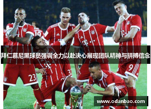 拜仁慕尼黑球员强调全力以赴决心展现团队精神与拼搏信念