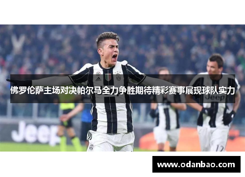 佛罗伦萨主场对决帕尔马全力争胜期待精彩赛事展现球队实力