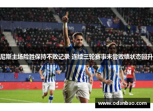 尼斯主场险胜保持不败记录 连续三轮赛事未尝败绩状态回升